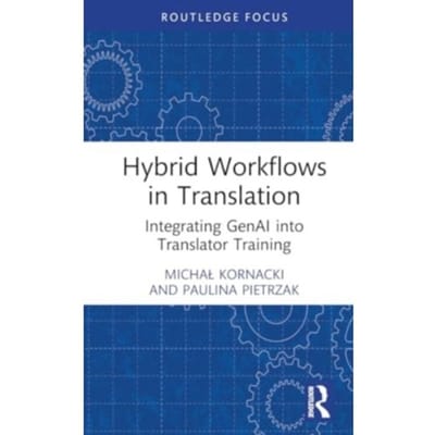 Hybrid Workflows In Translation - Routledge Focus On Translation And Interpreting Studies - Kornacki, Michal