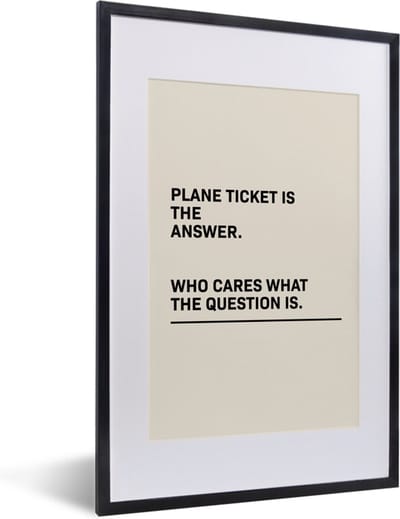 Fotolijst incl. Poster - Spreuken - Quotes - Plane ticket is the answer - Who cares what the question is - Vliegen - 40x60 cm - Posterlijst