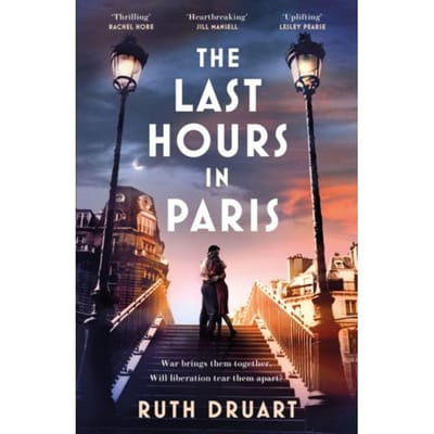 The Last Hours In Paris: The Greatest Story Of Love, War And Sacrifice In This Gripping World War - Druart, Ruth