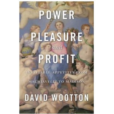 Power, pleasure, and profit : insatiable appetites from machiavelli to madison - David Wootton
