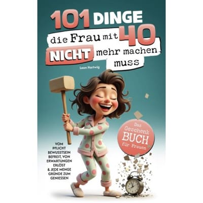 101 Dinge, Die Du Mit 40 Nicht Mehr Machen Musst: Das Geschenkbuch Für Frauen - Leon Hartwig