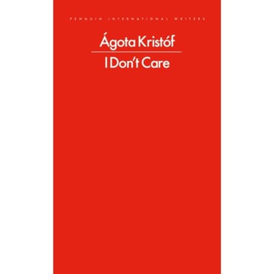 I Don't Care - Penguin International Writers - Agota Kristof