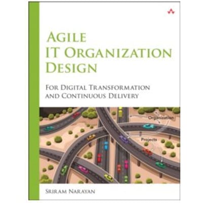 Agile IT Organization Design : For Digital Transformation and Continuous Delivery - Sriram Narayan