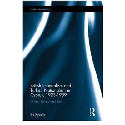 British Imperialism And Turkish Nationalism In Cyprus, 1923-1939 - Ilia (University of Aberdeen, UK