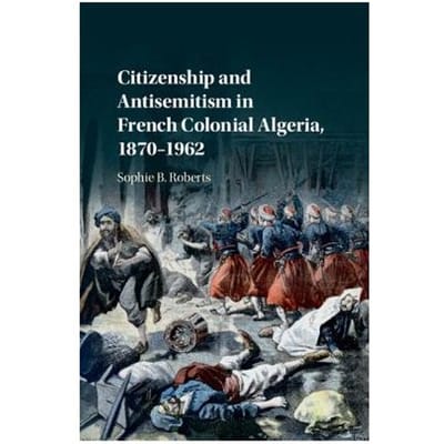 Citizenship And Antisemitism In French Colonial Algeria, 1870-1962 - Sophie B. (University of Kentuck