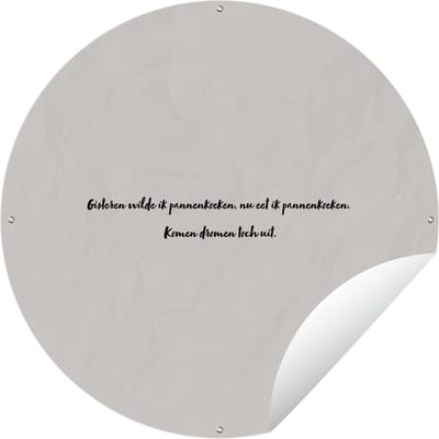 Tuincirkel Gisteren wilde ik pannenkoeken, nu eet ik pannenkoeken. komen dromen toch uit. - Quote - Taupe - 60x60 cm - Ronde Tuinposter - Buiten