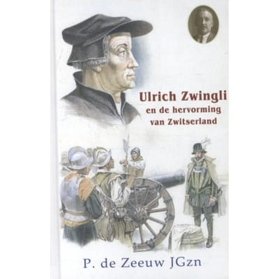 Ulrich Zwingli En De Hervorming Van Zwitserland - Historische Verhalen Voor Jong En Oud - P. de Zeeuw JGzn