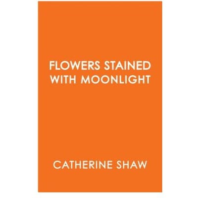Flowers Stained With Moonlight - Catherine Shaw