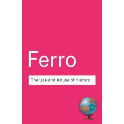 The Use And Abuse Of History - Routledge Classics - Ferro, Marc
