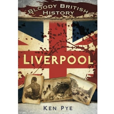 Bloody British History: Liverpool - Ken Pye