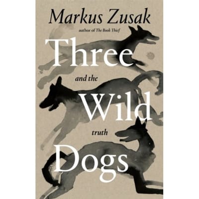 Three Wild Dogs (And The Truth) - Markus Zusak