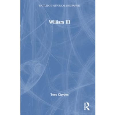 William Iii - Routledge Historical Biographies - Tony Claydon