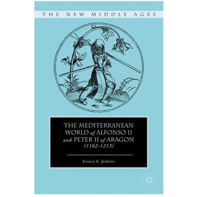 The Mediterranean World Of Alfonso Ii And Peter Ii Of Aragon (1162-1213) - E. Jenkins