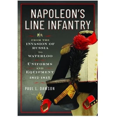 Napoleon’s Line Infantry - From The Invasion Of Russia To Waterloo - Paul L Dawson