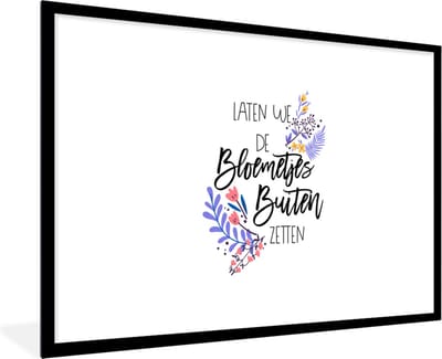 Fotolijst incl. Poster - Quotes - Spreuken - Laten we de bloemetjes buiten zetten - 120x80 cm - Posterlijst