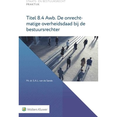 Titel 8.4 Awb. De Onrechtmatige Overheidsdaad Bij De Bestuursrechter - Staats- En Bestuursrecht - S.A.L. van de Sande