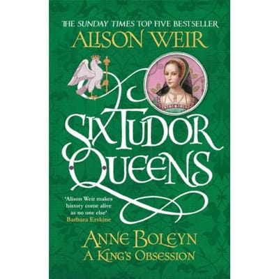 Six Tudor Queens: Anne Boleyn, A King's Obsession - Six Tudor Queens - Alison Weir