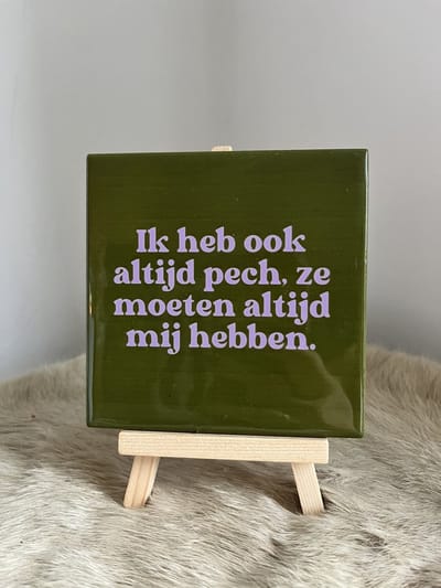 Tegeltje "Ik heb ook altijd pech, ze moeten altijd míj hebben"  | Viva Femme | Tegeltjes met tekst