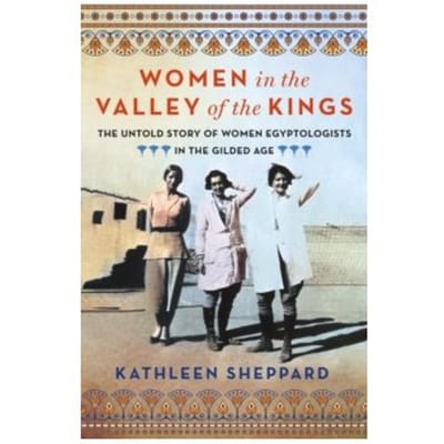 Women in the valley of the kings : the untold story of women egyptologists in the gilded age - Kathleen Sheppard