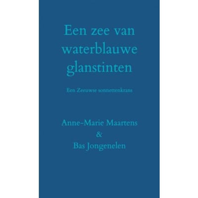 Een Zee Van Waterblauwe Glanstinten - Bas Jongenelen & Anne-Marie Maar