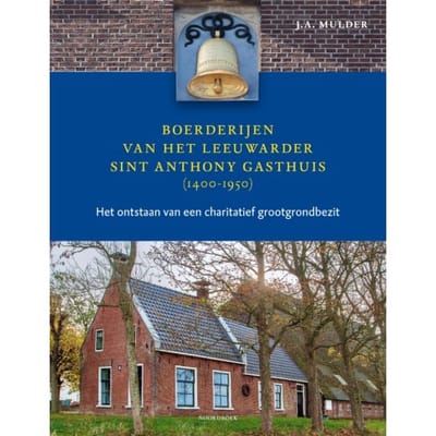Boerderijen Van Het Leeuwarder Sint Anthony Gasthuis (1400-1950) - J.A. Mulder