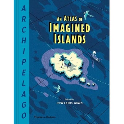 Archipelago: An Atlas Of Imagined Islands - Huw Lewis-Jones