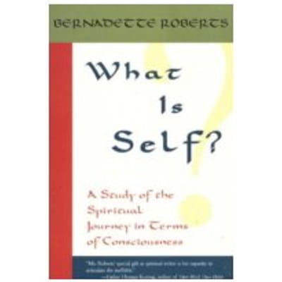 What is Self? : A Study of the Spiritual Journey in Terms of Consciousness - Bernadette Roberts