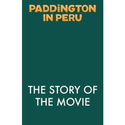 Paddington In Peru: The Story Of The Movie - Anna Wilson