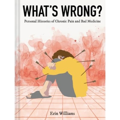 What's wrong? : personal histories of chronic pain and bad medicine - Erin Williams