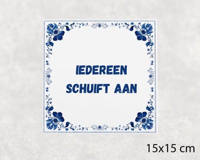 Spreuk tegel 15x15 cm Iedereen schuift aan