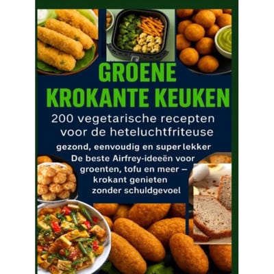 Groene Krokante Keuken -200 Vegetarische Recepten Voor De Heteluchtfriteuse - Livia Albrecht