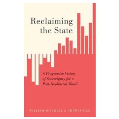Reclaiming the state : a progressive vision of sovereignty for a post-neoliberal world - William Mitchell