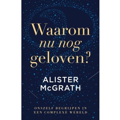 Waarom Nu Nog Geloven? - Alister McGrath