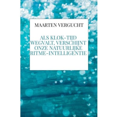 Als Klok-Tijd Wegvalt, Verschijnt Onze Natuurlijke Ritme-Intelligentie - Maarten Vergucht