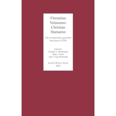 Florentius Volusenus: Christian Humanist - Scottish History Society 6th Series - Volusenus, Florentius