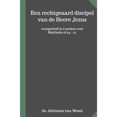 Een Rechtgeaard Discipel Van De Heere Jezus - Adrianus Van Wesel