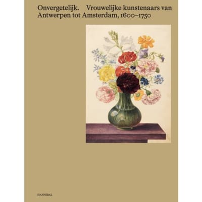 Onvergetelijk. Vrouwelijke Kunstenaars Van Antwerpen Tot Amsterdam, 1600-1750
