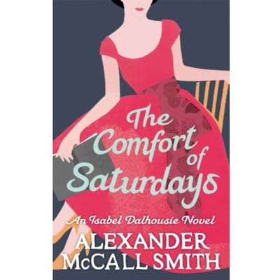 The Comfort Of Saturdays - Isabel Dalhousie Novels - Alexander McCall Smith