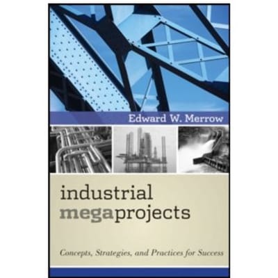 Industrial megaprojects : concepts, strategies, and practices for success - Edward W. Merrow