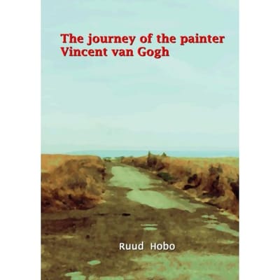 The Journey Of The Painter Vincent Van Gogh - Ruud Hobo