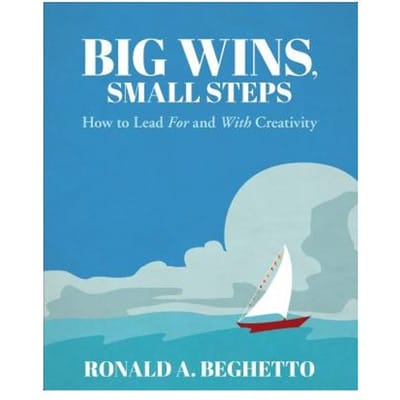 Big Wins, Small Steps: How To Lead For And With Creativity - Beghetto