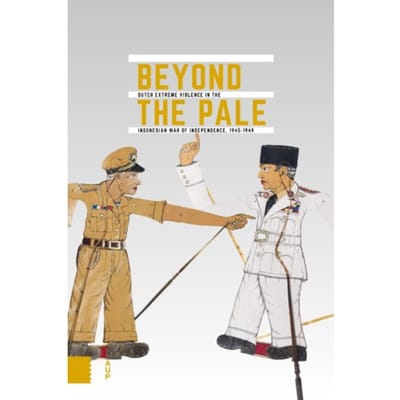 Beyond The Pale - Onafhankelijkheid, Dekolonisatie, Geweld En Oorlog In Indonesië - NIOD
