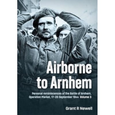 Airborne To Arnhem Volume 3 - Newell, Grant R.