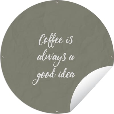 Tuincirkel Coffee is always a good idea - Koffie - Spreuken - Quotes - 60x60 cm - Ronde Tuinposter - Buiten