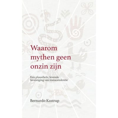 Waarom Mythen Geen Onzin Zijn - Bernardo Kastrup