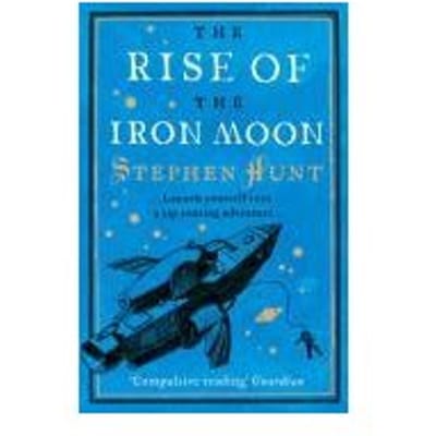 The Rise Of The Iron Moon - Stephen Hunt