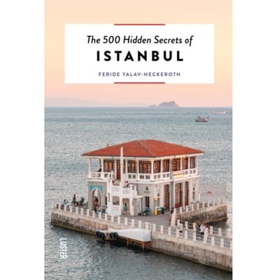 The 500 Hidden Secrets Of Istanbul - The 500 Hidden Secrets - Feride Yalav