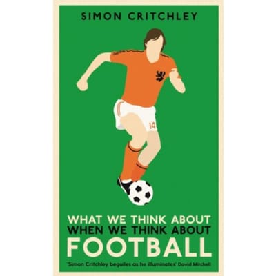 What We Think About When We Think About Football - Simon Critchley