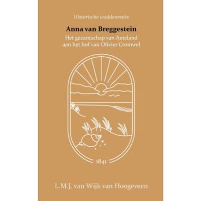 Anna Van Breggestein Of Het Gezantschap Van Ameland Aan Het Hof Van Olivier Cromwel - L.M.J. van Wijk van Hoogeveen