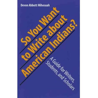 So You Want To Write About American Indians? - Devon Abbott Mihesuah